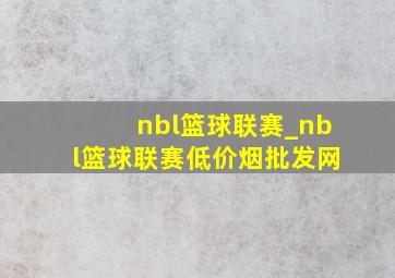 nbl篮球联赛_nbl篮球联赛(低价烟批发网)