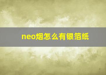 neo烟怎么有银箔纸