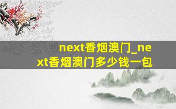 next香烟澳门_next香烟澳门多少钱一包