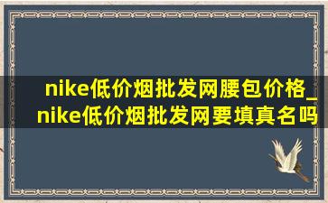 nike(低价烟批发网)腰包价格_nike(低价烟批发网)要填真名吗