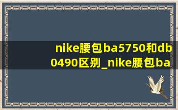 nike腰包ba5750和db0490区别_nike腰包ba5750