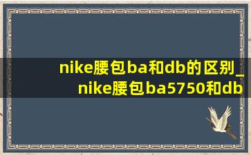nike腰包ba和db的区别_nike腰包ba5750和db0490区别