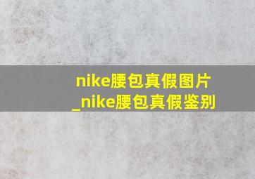 nike腰包真假图片_nike腰包真假鉴别