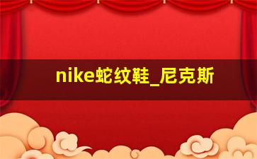 nike蛇纹鞋_尼克斯