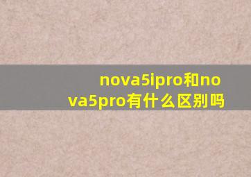 nova5ipro和nova5pro有什么区别吗