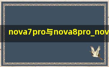 nova7pro与nova8pro_nova7pro与nova8pro哪个好