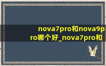 nova7pro和nova9pro哪个好_nova7pro和nova9哪个好