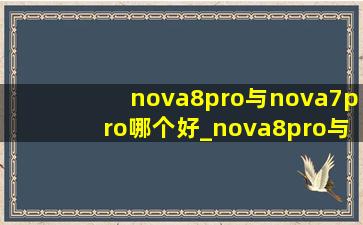 nova8pro与nova7pro哪个好_nova8pro与nova7pro