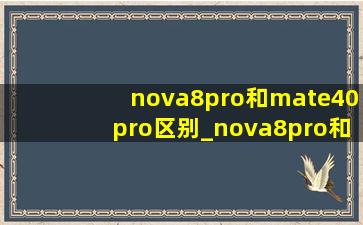 nova8pro和mate40pro区别_nova8pro和mate40pro