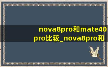 nova8pro和mate40pro比较_nova8pro和mate40pro区别