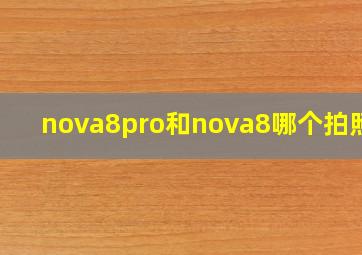 nova8pro和nova8哪个拍照好