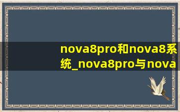 nova8pro和nova8系统_nova8pro与nova8