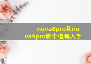 nova8pro和nova9pro哪个值得入手