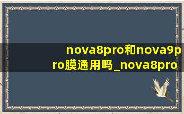nova8pro和nova9pro膜通用吗_nova8pro和nova9pro盖板通用么