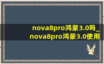 nova8pro鸿蒙3.0吗_nova8pro鸿蒙3.0使用效果