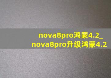 nova8pro鸿蒙4.2_nova8pro升级鸿蒙4.2