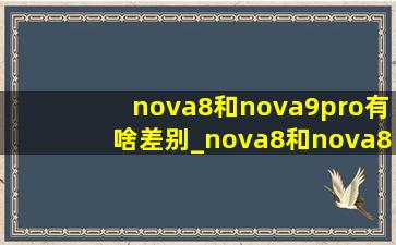 nova8和nova9pro有啥差别_nova8和nova8pro区别