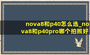 nova8和p40怎么选_nova8和p40pro哪个拍照好