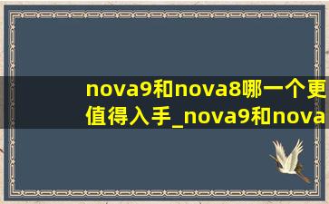 nova9和nova8哪一个更值得入手_nova9和nova8哪个更值得入手