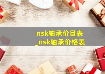nsk轴承价目表_nsk轴承价格表