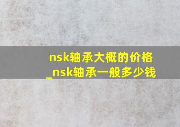 nsk轴承大概的价格_nsk轴承一般多少钱