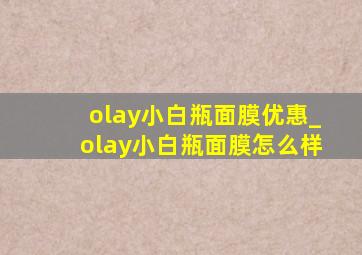 olay小白瓶面膜优惠_olay小白瓶面膜怎么样