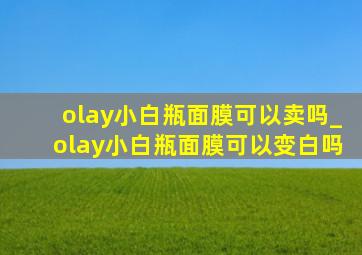 olay小白瓶面膜可以卖吗_olay小白瓶面膜可以变白吗