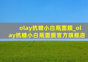 olay抗糖小白瓶面膜_olay抗糖小白瓶面膜官方旗舰店