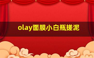 olay面膜小白瓶搓泥