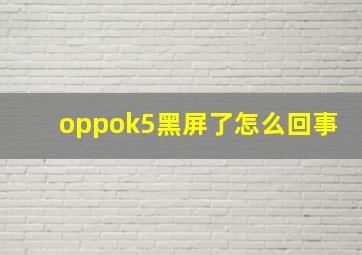 oppok5黑屏了怎么回事