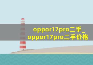 oppor17pro二手_oppor17pro二手价格