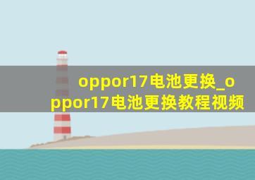 oppor17电池更换_oppor17电池更换教程视频