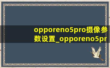 opporeno5pro摄像参数设置_opporeno5pro+摄像头布局