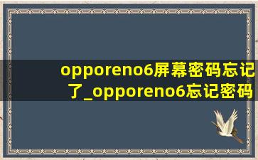 opporeno6屏幕密码忘记了_opporeno6忘记密码怎么解锁