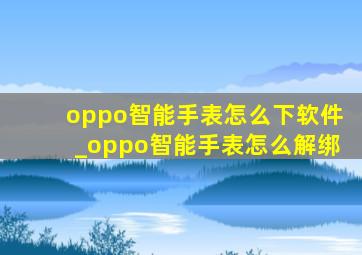 oppo智能手表怎么下软件_oppo智能手表怎么解绑