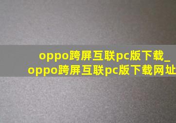 oppo跨屏互联pc版下载_oppo跨屏互联pc版下载网址