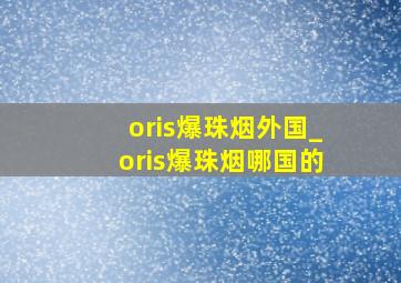 oris爆珠烟外国_oris爆珠烟哪国的