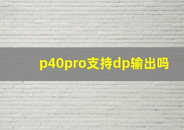 p40pro支持dp输出吗