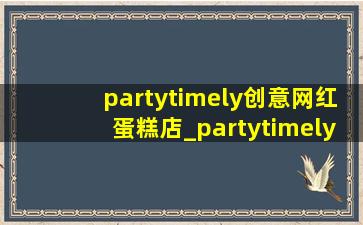 partytimely创意网红蛋糕店_partytimely网红创意蛋糕店团购