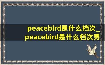 peacebird是什么档次_peacebird是什么档次男装