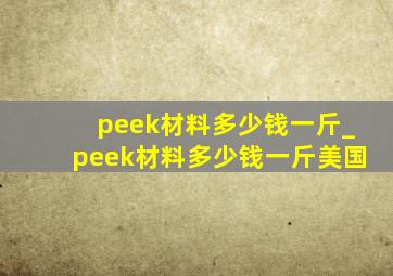 peek材料多少钱一斤_peek材料多少钱一斤美国