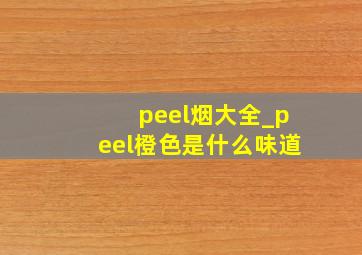 peel烟大全_peel橙色是什么味道