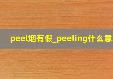 peel烟有假_peeling什么意思