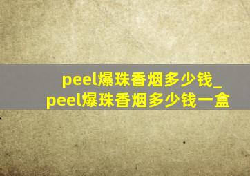 peel爆珠香烟多少钱_peel爆珠香烟多少钱一盒