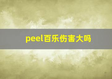 peel百乐伤害大吗