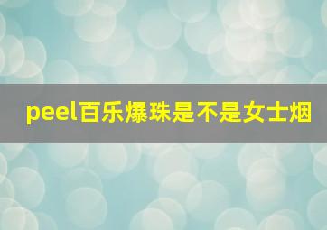 peel百乐爆珠是不是女士烟