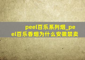 peel百乐系列烟_peel百乐香烟为什么安徽禁卖