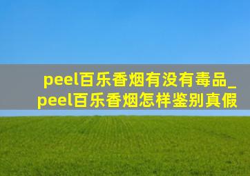 peel百乐香烟有没有毒品_peel百乐香烟怎样鉴别真假