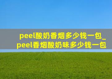 peel酸奶香烟多少钱一包_peel香烟酸奶味多少钱一包