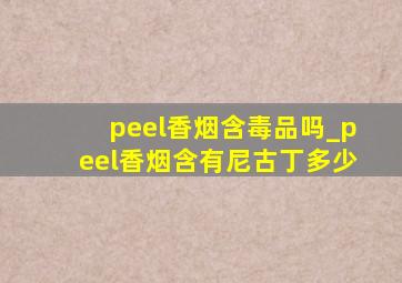 peel香烟含毒品吗_peel香烟含有尼古丁多少